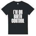 T-Shirt "I´M ON BIRTH CONTROL" aus 100% Baumwolle (Verschiedene Farben)
